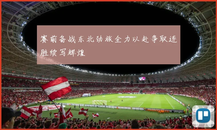 赛前备战东北劲旅全力以赴争取连胜续写辉煌