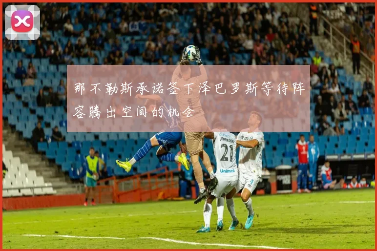 那不勒斯承诺签下泽巴罗斯等待阵容腾出空间的机会