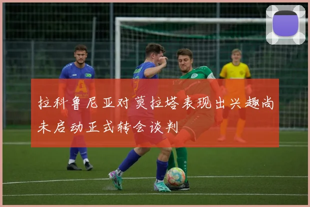 拉科鲁尼亚对莫拉塔表现出兴趣尚未启动正式转会谈判