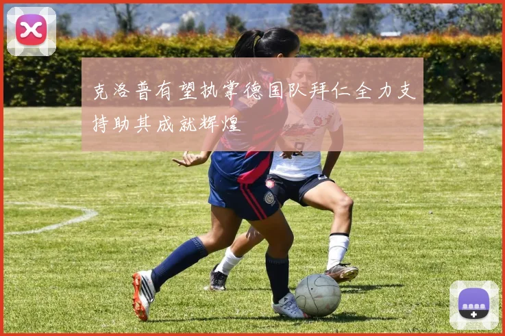 克洛普有望执掌德国队拜仁全力支持助其成就辉煌