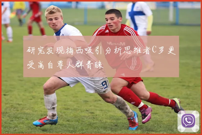 研究发现梅西吸引分析思维者C罗更受高自尊人群青睐