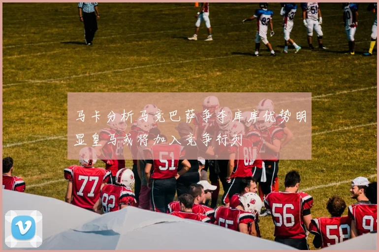 马卡分析马竞巴萨争夺库库优势明显皇马或将加入竞争行列