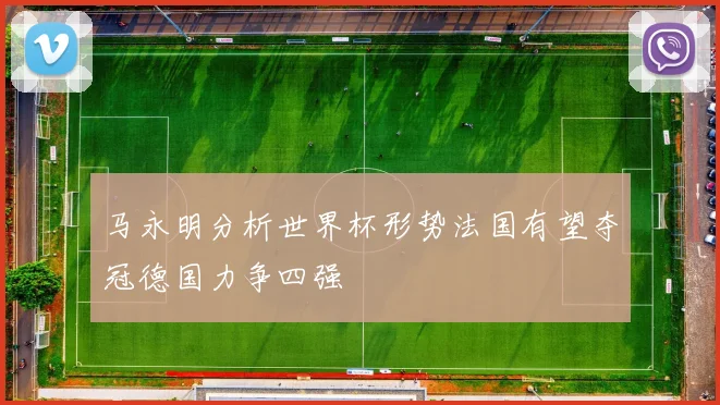 马永明分析世界杯形势法国有望夺冠德国力争四强