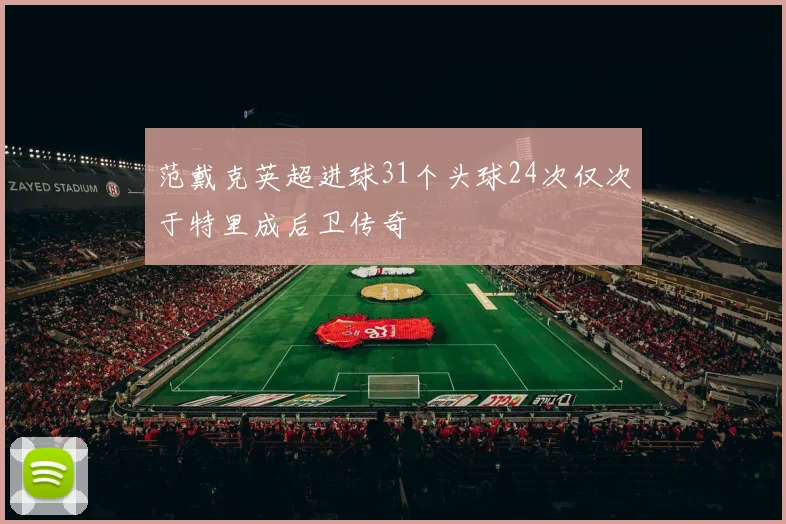 范戴克英超进球31个头球24次仅次于特里成后卫传奇