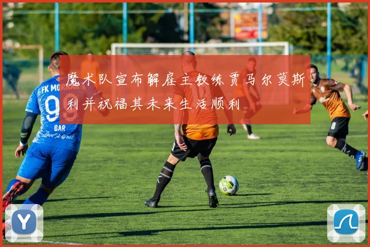 魔术队宣布解雇主教练贾马尔莫斯利并祝福其未来生活顺利