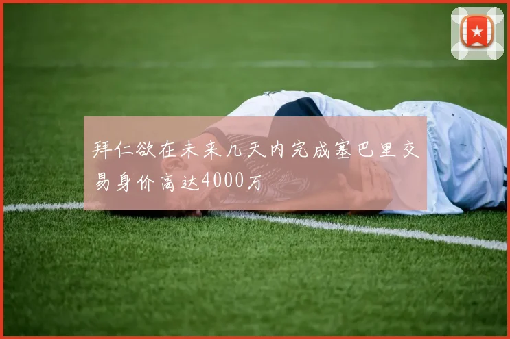 拜仁欲在未来几天内完成塞巴里交易身价高达4000万